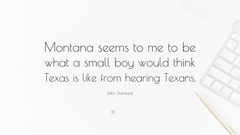 John Steinbeck Quote: “Montana seems to me to be what a small boy would think Texas is like from hearing Texans.”
