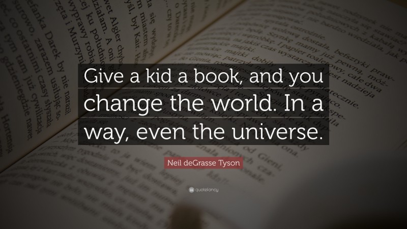 Neil deGrasse Tyson Quote: “Give a kid a book, and you change the world. In a way, even the universe.”