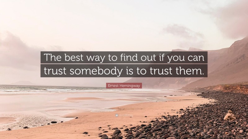 Ernest Hemingway Quote: “The best way to find out if you can trust somebody is to trust them.”
