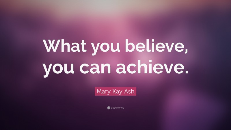 Mary Kay Ash Quote: “What you believe, you can achieve.”