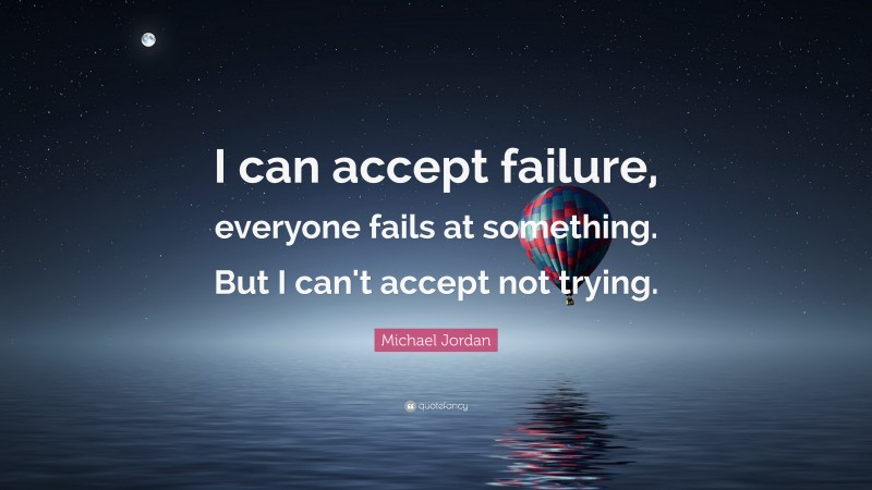 Michael Jordan Quote: “I can accept failure, everyone fails at something. But I can't accept not trying.”