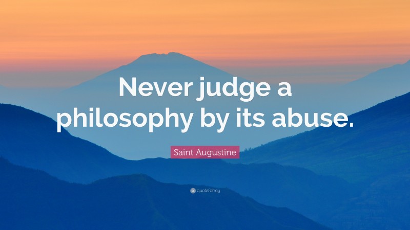 Saint Augustine Quote: “Never judge a philosophy by its abuse.”
