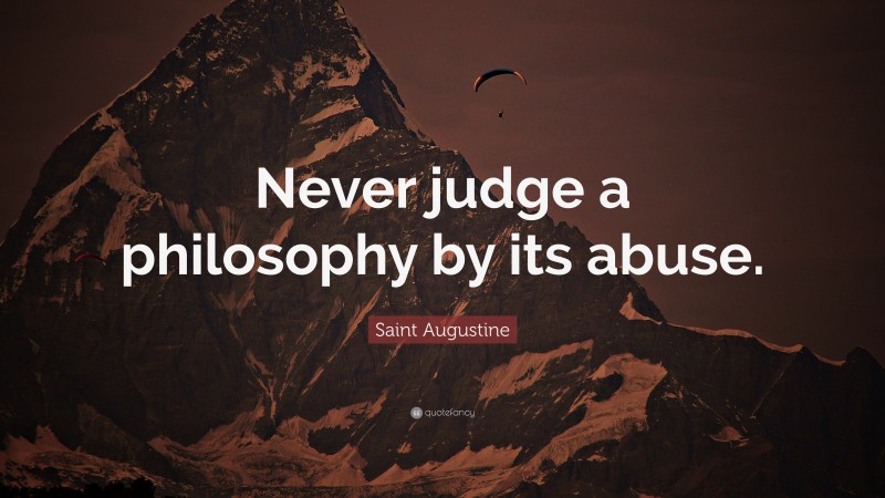 Saint Augustine Quote: “Never judge a philosophy by its abuse.”