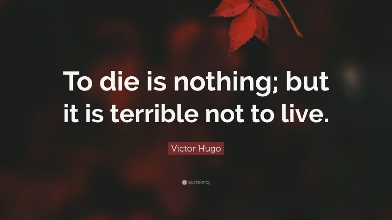 Victor Hugo Quote: “To die is nothing; but it is terrible not to live.”