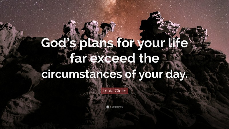 Louie Giglio Quote: “God’s plans for your life far exceed the circumstances of your day.”