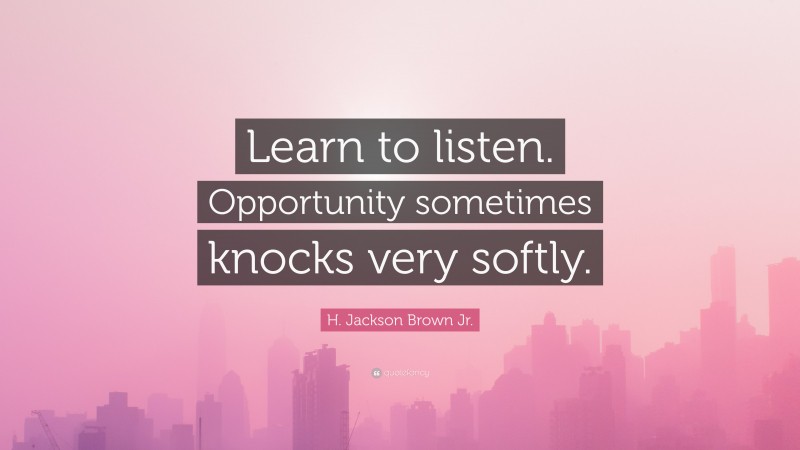 H. Jackson Brown Jr. Quote: “Learn to listen. Opportunity sometimes knocks very softly.”