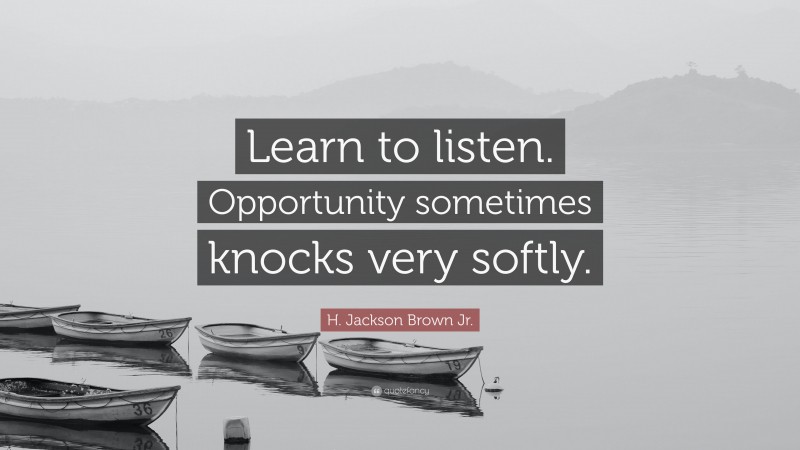 H. Jackson Brown Jr. Quote: “Learn to listen. Opportunity sometimes knocks very softly.”