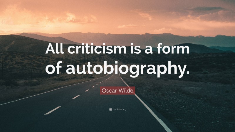 Oscar Wilde Quote: “All criticism is a form of autobiography.”