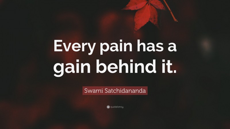 Swami Satchidananda Quote: “Every pain has a gain behind it.”