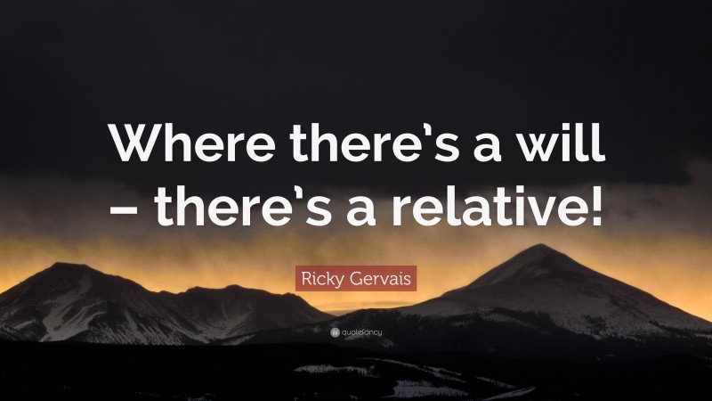 Ricky Gervais Quote: “Where there’s a will – there’s a relative!”