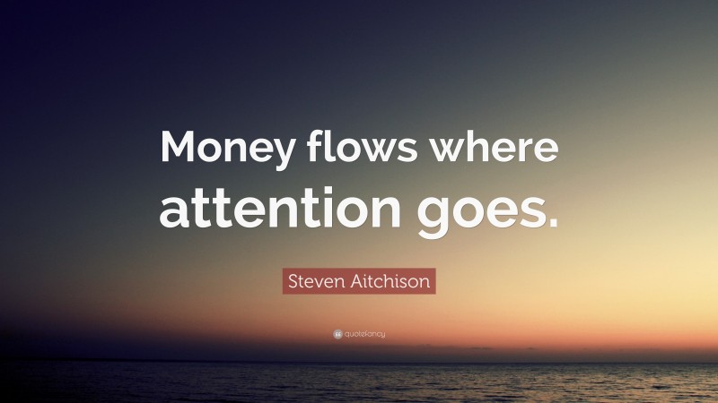 Steven Aitchison Quote: “Money flows where attention goes.”