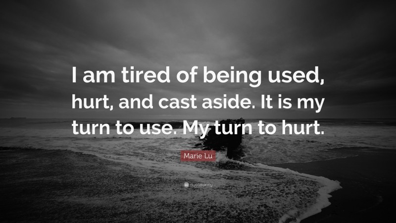 Marie Lu Quote: “I am tired of being used, hurt, and cast aside. It is my turn to use. My turn to hurt.”