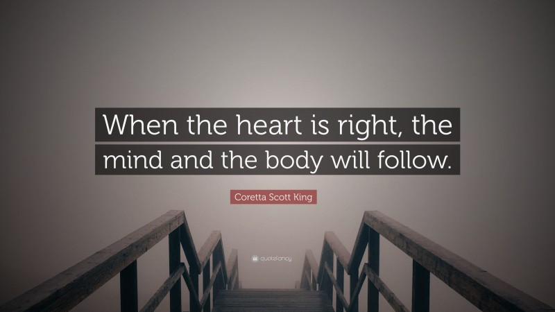 Coretta Scott King Quote: “When the heart is right, the mind and the body will follow.”