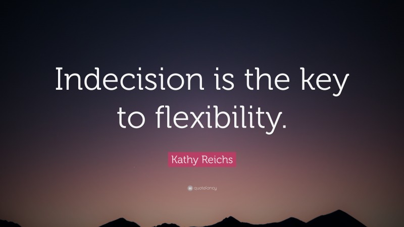 Kathy Reichs Quote: “Indecision is the key to flexibility.”