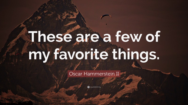 Oscar Hammerstein II Quote: “These are a few of my favorite things.”