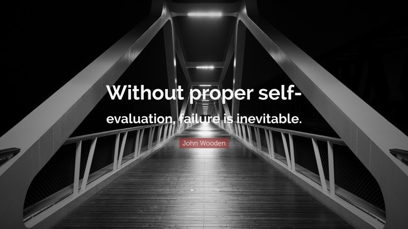 John Wooden Quote: “Without proper self-evaluation, failure is inevitable.”