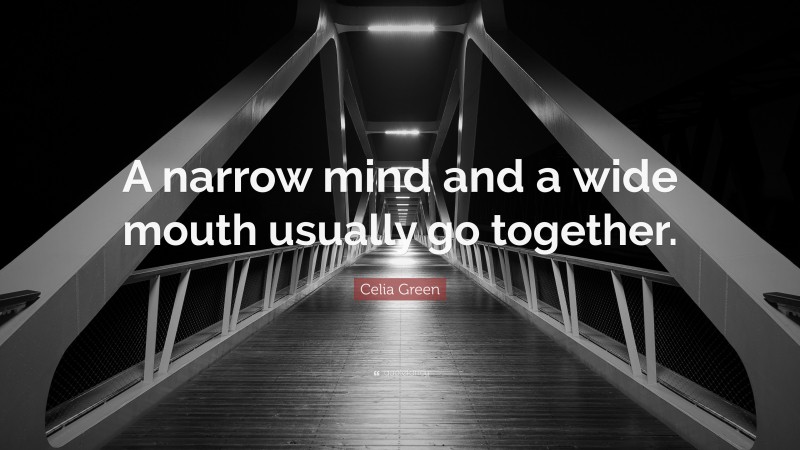 Celia Green Quote: “A narrow mind and a wide mouth usually go together.”