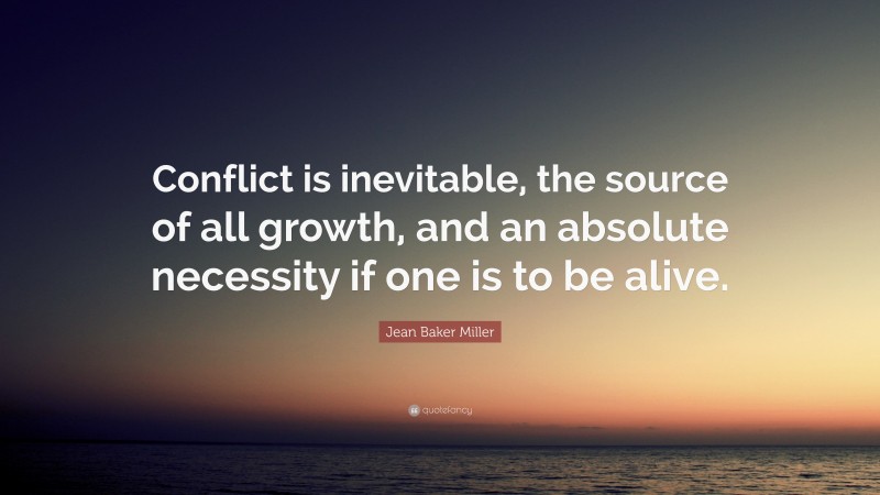 Jean Baker Miller Quote: “Conflict is inevitable, the source of all growth, and an absolute necessity if one is to be alive.”