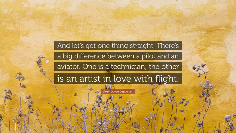 Elrey Borge Jeppesen Quote: “And let’s get one thing straight. There’s a big difference between a pilot and an aviator. One is a technician; the other is an artist in love with flight.”