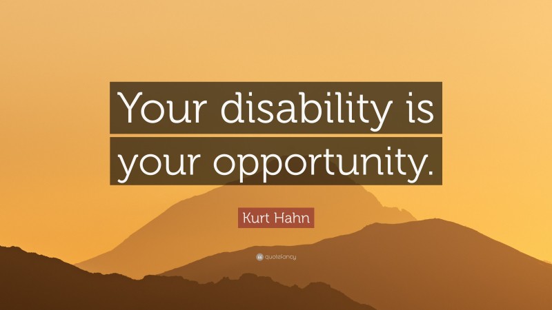 Kurt Hahn Quote: “Your disability is your opportunity.”