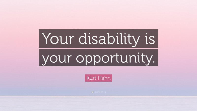Kurt Hahn Quote: “Your disability is your opportunity.”