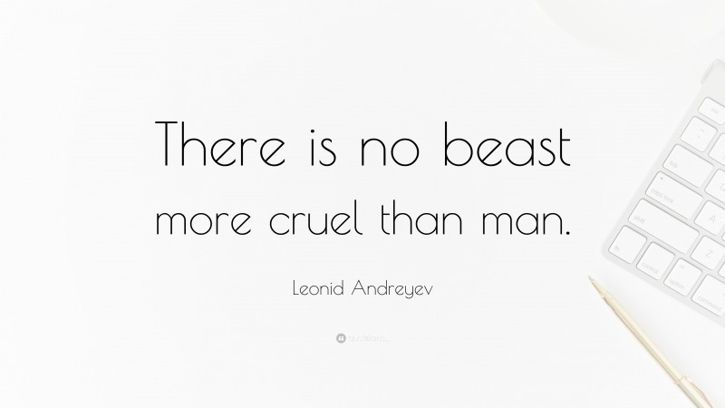 Leonid Andreyev Quote: “There is no beast more cruel than man.”