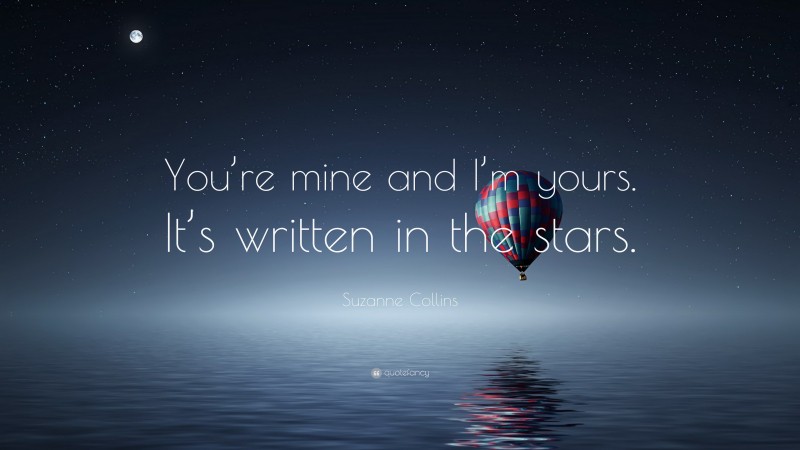 Suzanne Collins Quote: “You’re mine and I’m yours. It’s written in the stars.”