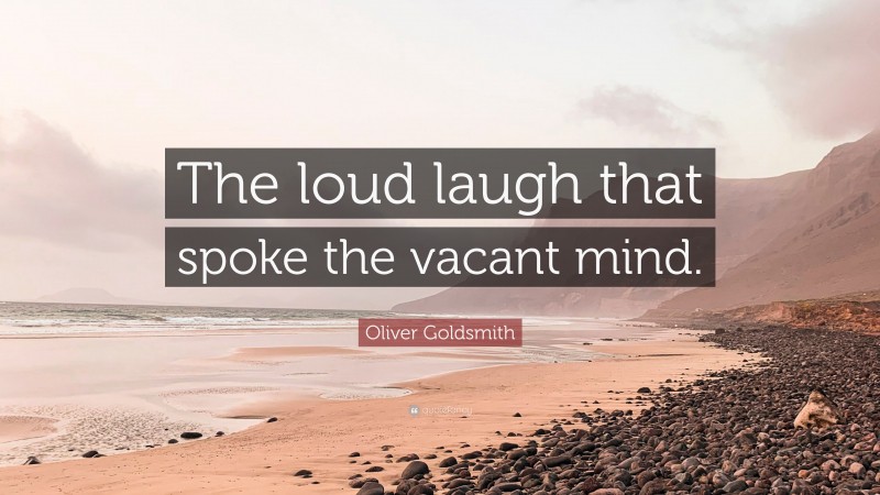 Oliver Goldsmith Quote: “The loud laugh that spoke the vacant mind.”