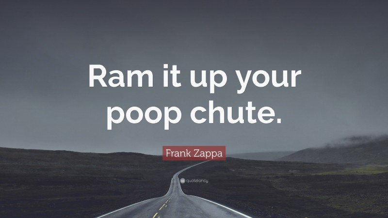 Frank Zappa Quote: “Ram it up your poop chute.”
