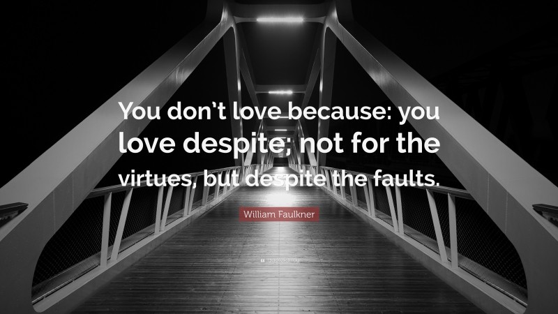 William Faulkner Quote: “You don’t love because: you love despite; not for the virtues, but despite the faults.”