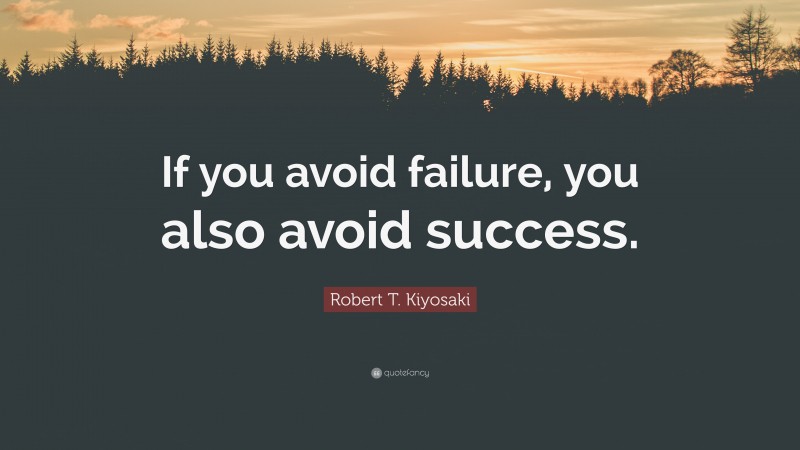 Robert T. Kiyosaki Quote: “If you avoid failure, you also avoid success.”
