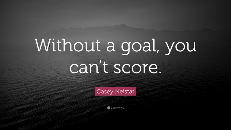 Casey Neistat Quote: “Without a goal, you can’t score.”