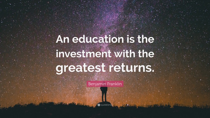 Benjamin Franklin Quote: “An education is the investment with the greatest returns.”
