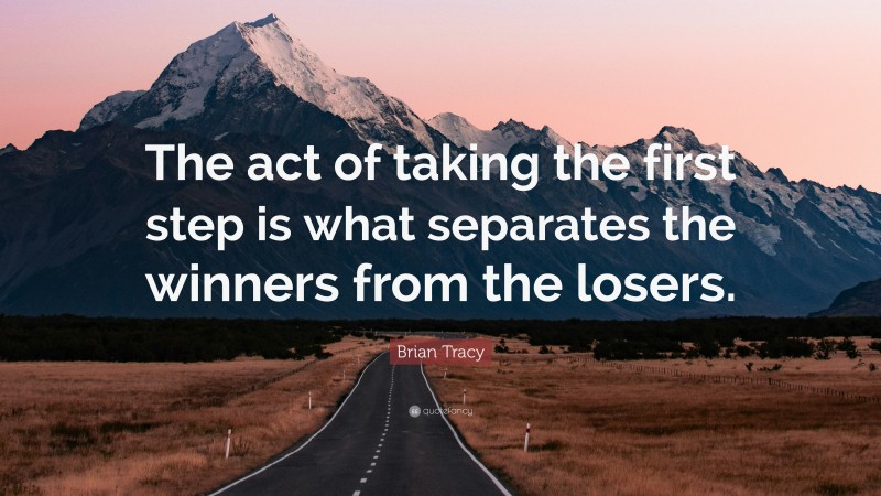 Brian Tracy Quote: “The act of taking the first step is what separates the winners from the losers.”