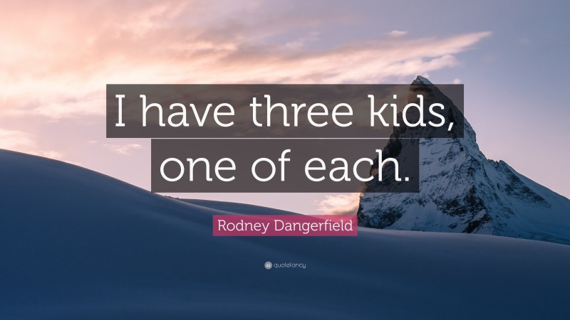Rodney Dangerfield Quote: “I have three kids, one of each.”