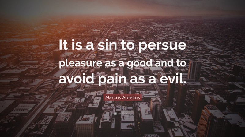 Marcus Aurelius Quote: “It is a sin to persue pleasure as a good and to avoid pain as a evil.”