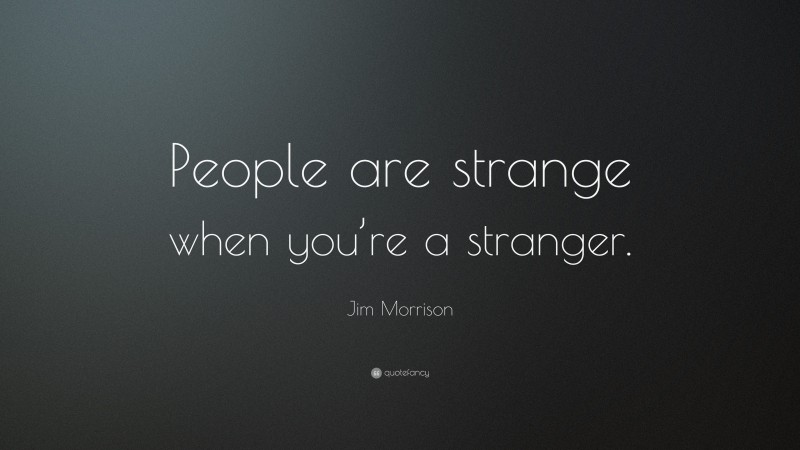 Jim Morrison Quote: “People are strange when you’re a stranger.”