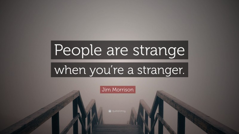 Jim Morrison Quote: “People are strange when you’re a stranger.”