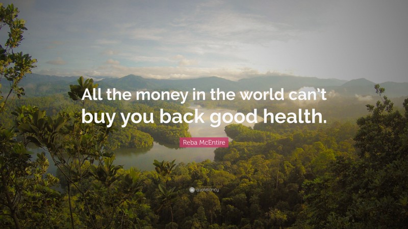 Reba McEntire Quote: “All the money in the world can’t buy you back good health.”
