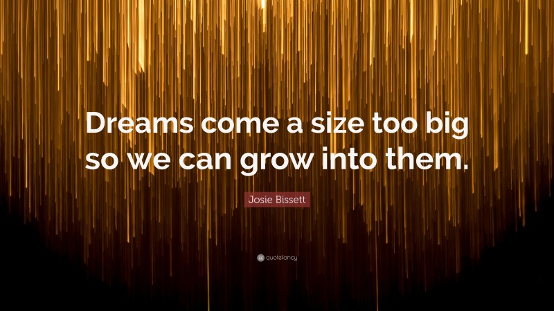 Josie Bissett Quote: “Dreams come a size too big so we can grow into them.”