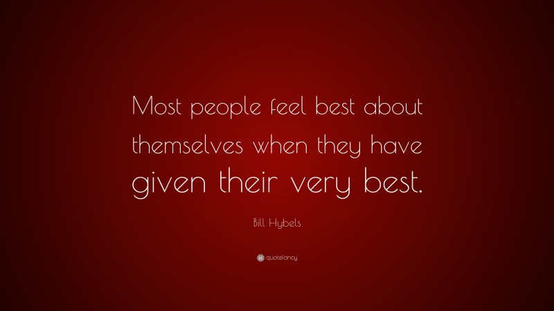 Bill Hybels Quote: “Most people feel best about themselves when they have given their very best.”