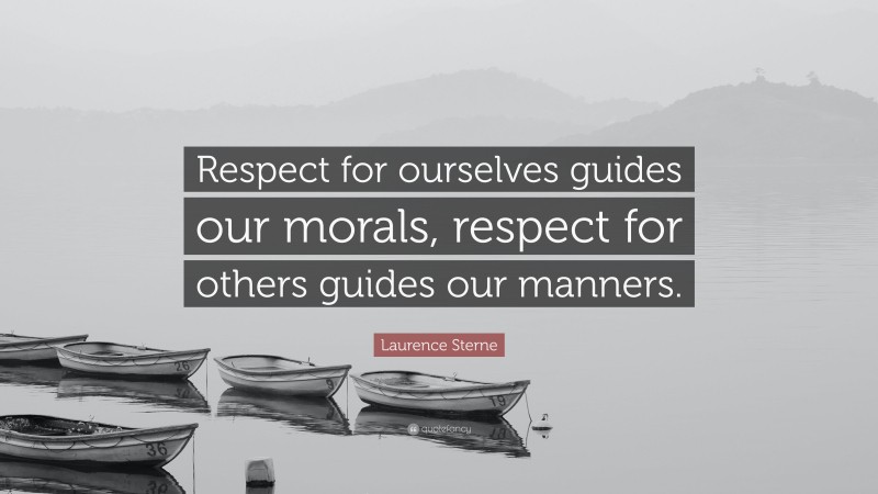 Laurence Sterne Quote: “Respect for ourselves guides our morals, respect for others guides our manners.”