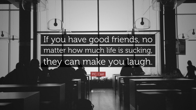 P.C. Cast Quote: “If you have good friends, no matter how much life is sucking, they can make you laugh.”