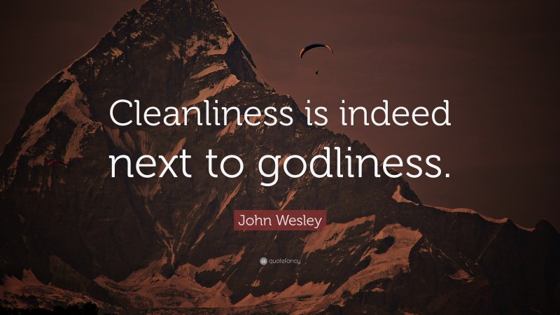 John Wesley Quote: “Cleanliness is indeed next to godliness.”