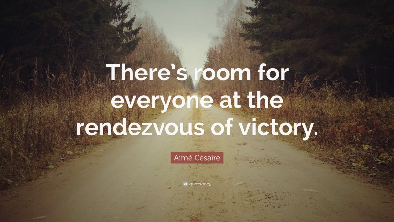 Aimé Césaire Quote: “There’s room for everyone at the rendezvous of victory.”