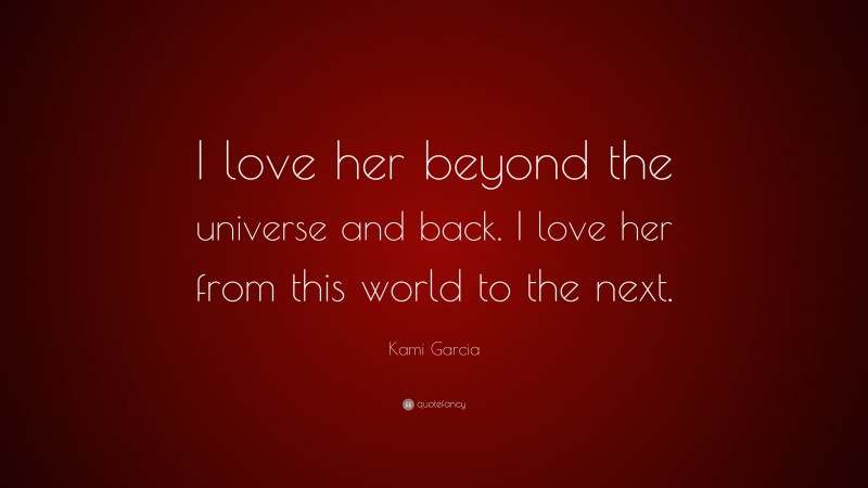 Kami Garcia Quote: “I love her beyond the universe and back. I love her from this world to the next.”