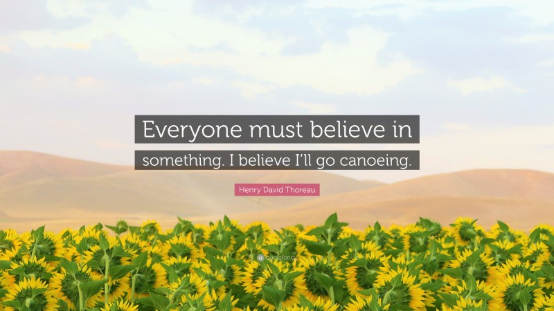 Henry David Thoreau Quote: “Everyone must believe in something. I believe I’ll go canoeing.”
