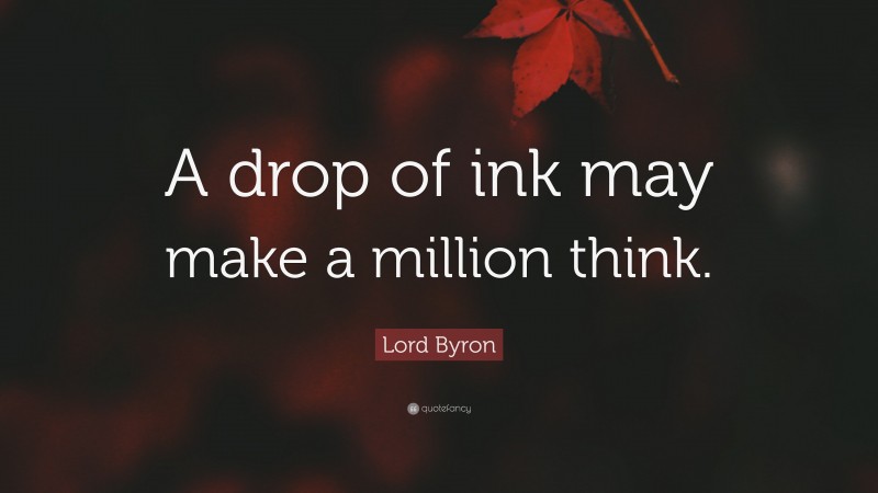 Lord Byron Quote: “A drop of ink may make a million think.”