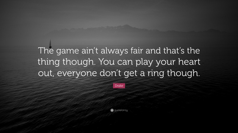 Drake Quote: “The game ain’t always fair and that’s the thing though. You can play your heart out, everyone don’t get a ring though.”