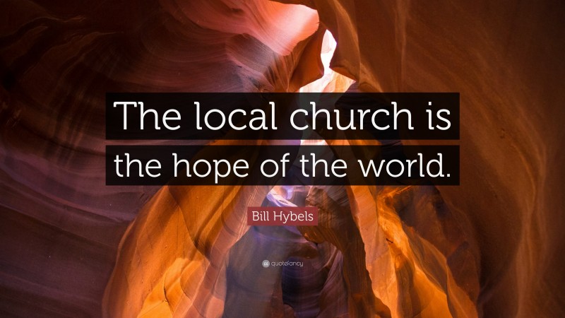 Bill Hybels Quote: “The local church is the hope of the world.”
